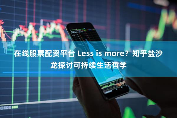 在线股票配资平台 Less is more？知乎盐沙龙探讨可持续生活哲学