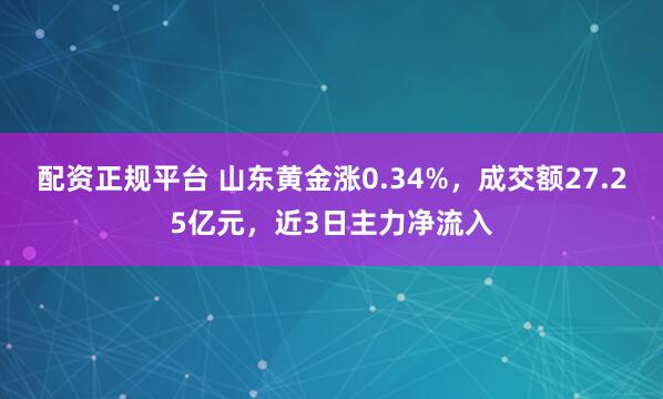 配资正规平台 山东黄金涨0.34%，成交额27.25亿元，近3日主力净流入