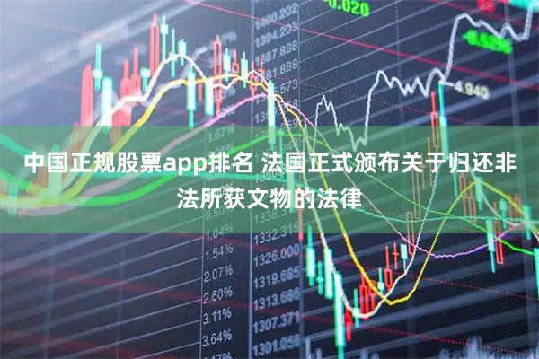 中国正规股票app排名 法国正式颁布关于归还非法所获文物的法律