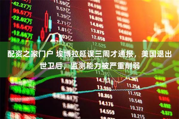 配资之家门户 埃博拉延误三周才通报，美国退出世卫后，监测能力被严重削弱