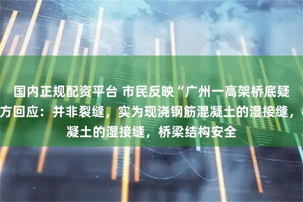 国内正规配资平台 市民反映“广州一高架桥底疑现裂缝”，官方回应：并非裂缝，实为现浇钢筋混凝土的湿接缝，桥梁结构安全